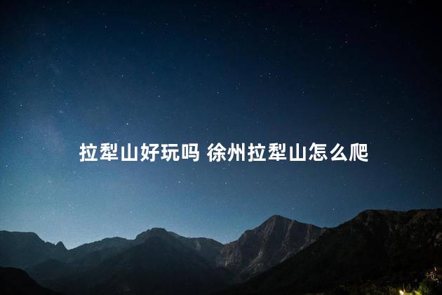 拉犁山好玩吗 徐州拉犁山怎么爬